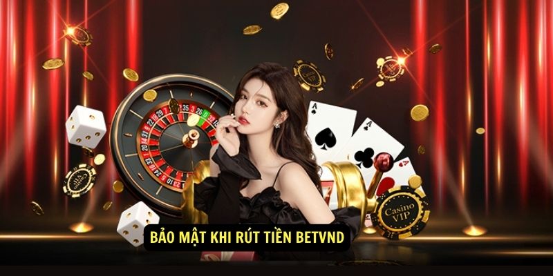 Bảo Mật Khi Rút Tiền BetVND