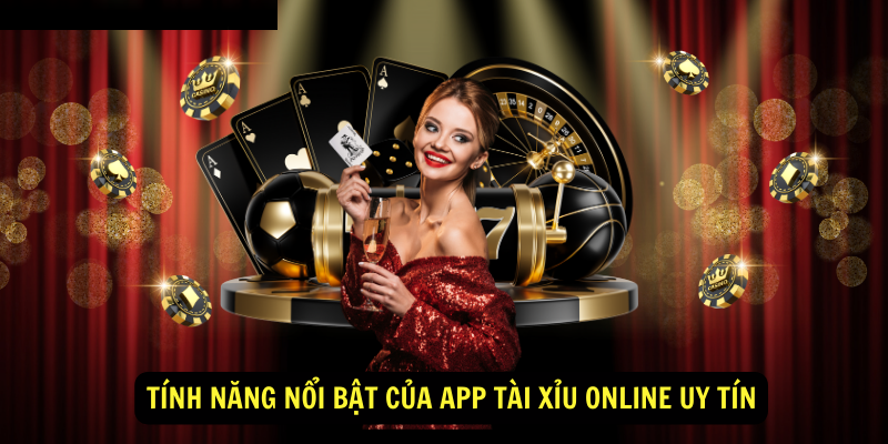 Tính năng nổi bật của app tài xỉu online uy tín